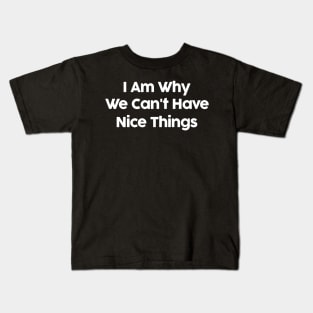 I Am Why We Can't Have Nice Things Funny Kids T-Shirt
